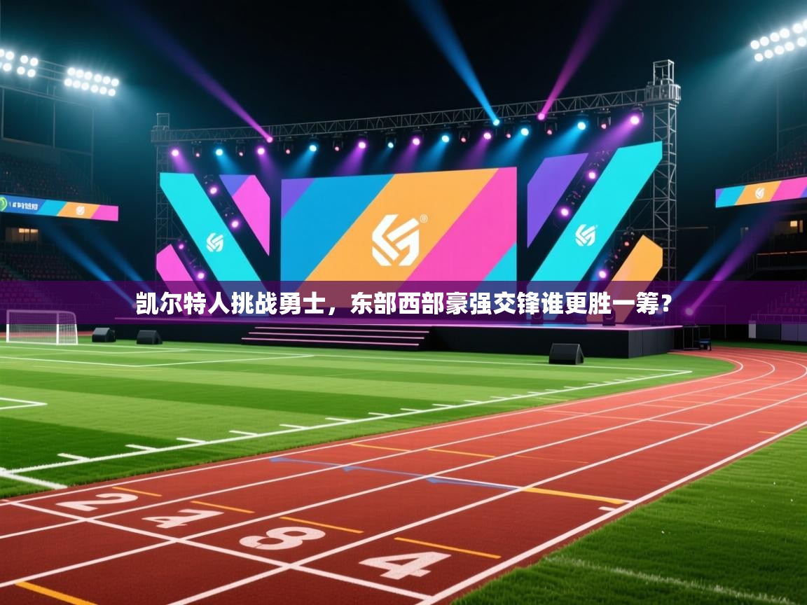 凯尔特人挑战勇士，东部西部豪强交锋谁更胜一筹？