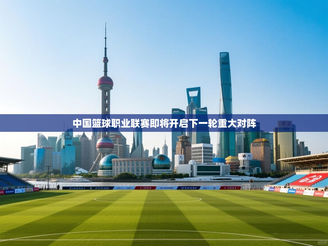 中国篮球职业联赛即将开启下一轮重大对阵