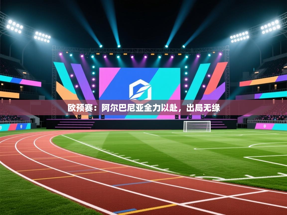 欧预赛：阿尔巴尼亚全力以赴，出局无缘
