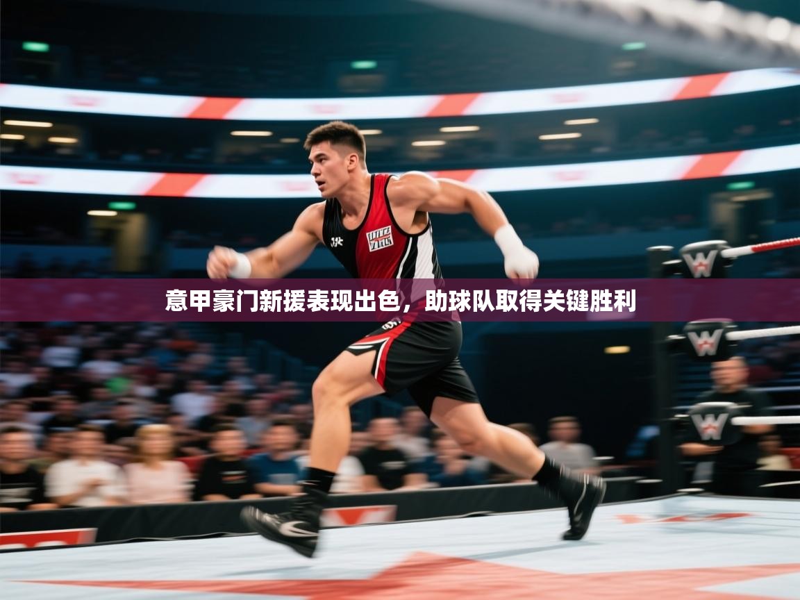 意甲豪门新援表现出色，助球队取得关键胜利