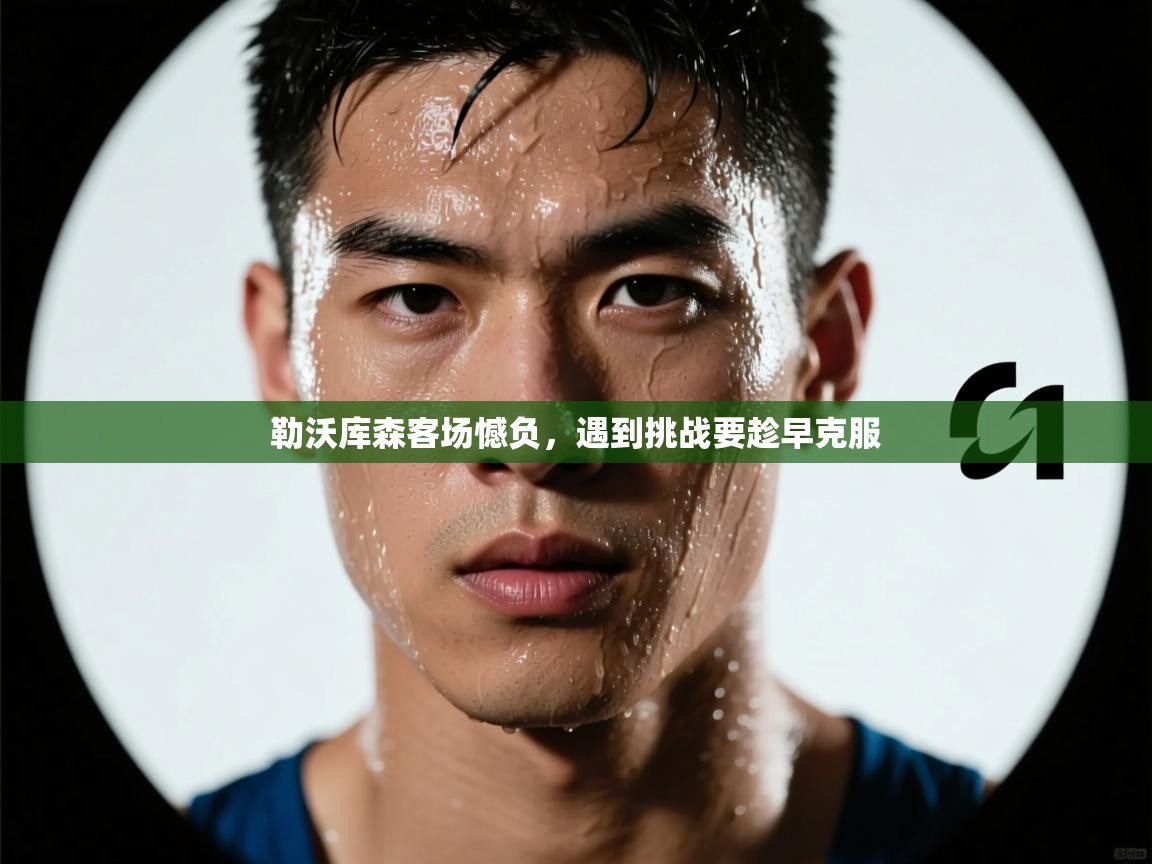 勒沃库森客场憾负，遇到挑战要趁早克服